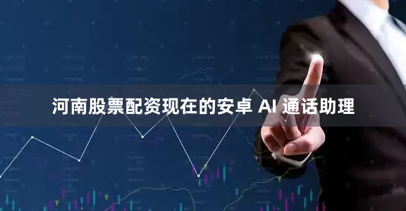 河南股票配資現(xiàn)在的安卓 AI 通話(huà)助理